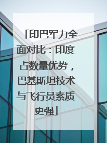 印巴军力全面对比：印度占数量优势，巴基斯坦技术与飞行员素质更强