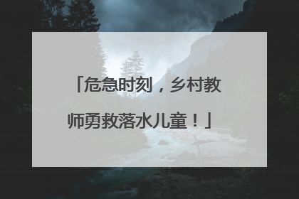 危急时刻，乡村教师勇救落水儿童！