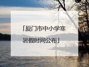 厦门市中小学寒暑假时间公布
