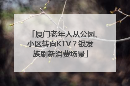 厦门老年人从公园、小区转向KTV？银发族刷新消费场景