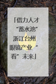 借力人才“蓄水池” 浙江台州眼镜产业“看”未来