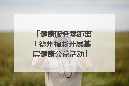 健康服务零距离！德州福彩开展基层健康公益活动