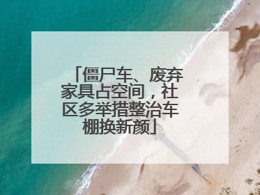 僵尸车、废弃家具占空间，社区多举措整治车棚换新颜