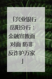 兴业银行岳阳分行：金融宣教面对面 防非反诈护万家