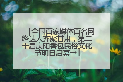 全国百家媒体百名网络达人齐聚甘肃，第二十届庆阳香包民俗文化节明日启幕→