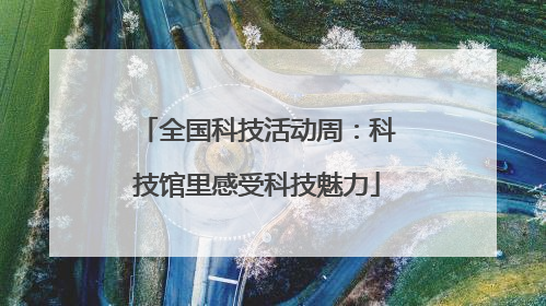 全国科技活动周：科技馆里感受科技魅力