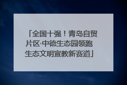 全国十强！青岛自贸片区·中德生态园领跑生态文明宣教新赛道