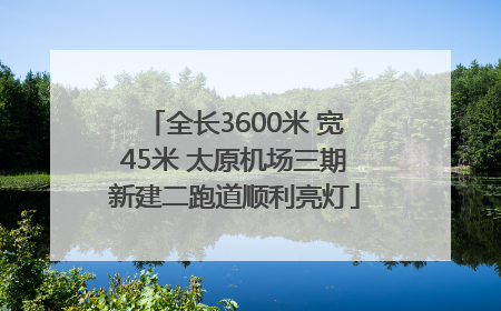 全长3600米 宽45米 太原机场三期新建二跑道顺利亮灯