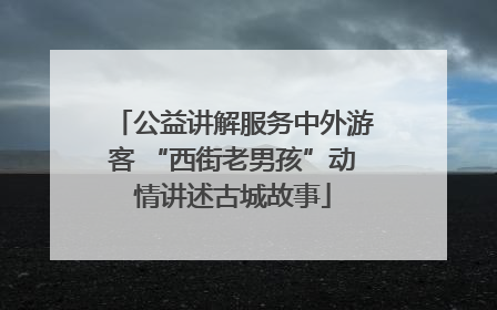 公益讲解服务中外游客 “西街老男孩”动情讲述古城故事