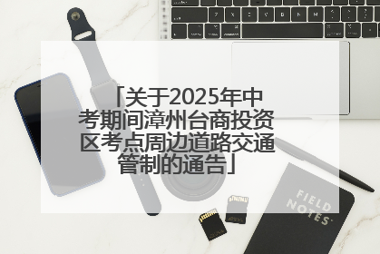 关于2025年中考期间漳州台商投资区考点周边道路交通管制的通告