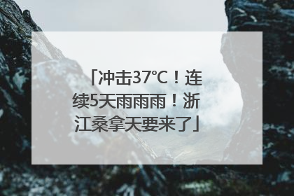 冲击37℃！连续5天雨雨雨！浙江桑拿天要来了