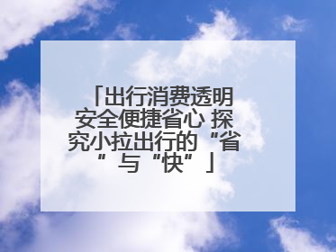 出行消费透明 安全便捷省心 探究小拉出行的“省”与“快”