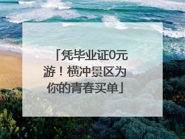 凭毕业证0元游！横冲景区为你的青春买单