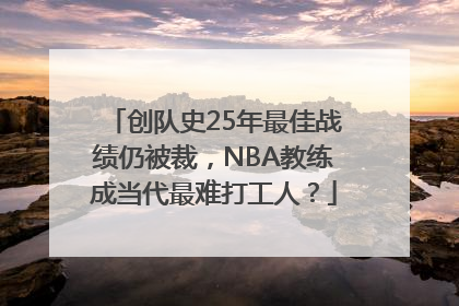 创队史25年最佳战绩仍被裁，NBA教练成当代最难打工人？