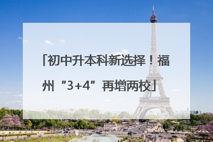 初中升本科新选择！福州“3+4”再增两校