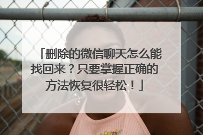 删除的微信聊天怎么能找回来？只要掌握正确的方法恢复很轻松！