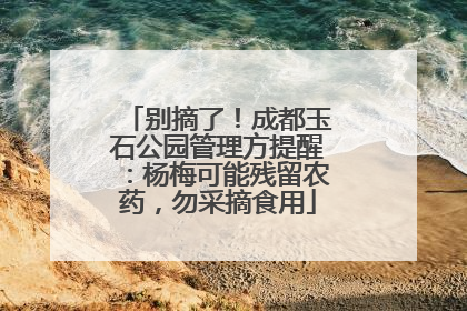 别摘了！成都玉石公园管理方提醒：杨梅可能残留农药，勿采摘食用