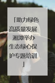 助力绿色高质量发展 湘潭举办生态绿心保护专题培训