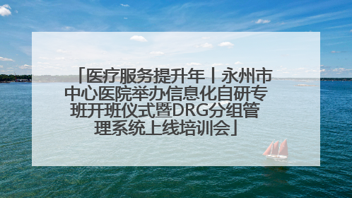 医疗服务提升年丨永州市中心医院举办信息化自研专班开班仪式暨DRG分组管理系统上线培训会