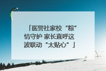 医警社家校“粽”情守护 家长直呼这波联动“太贴心”