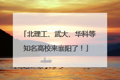 北理工、武大、华科等知名高校来襄阳了！