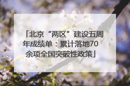 北京“两区”建设五周年成绩单：累计落地70余项全国突破性政策