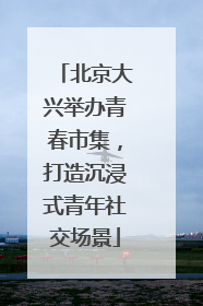 北京大兴举办青春市集，打造沉浸式青年社交场景