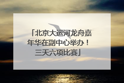 北京大运河龙舟嘉年华在副中心举办！三天六项比赛