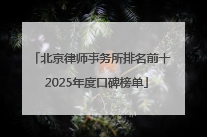 北京律师事务所排名前十2025年度口碑榜单