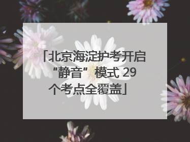北京海淀护考开启“静音”模式 29个考点全覆盖