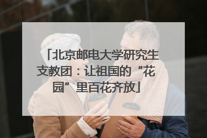 北京邮电大学研究生支教团：让祖国的“花园”里百花齐放