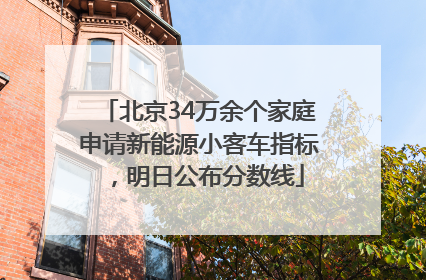 北京34万余个家庭申请新能源小客车指标，明日公布分数线