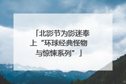 北影节为影迷奉上“环球经典怪物与惊悚系列”