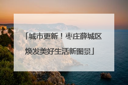 城市更新！枣庄薛城区焕发美好生活新图景