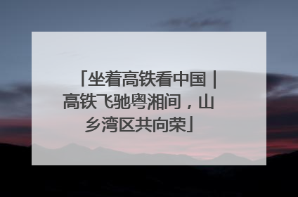 坐着高铁看中国｜高铁飞驰粤湘间，山乡湾区共向荣
