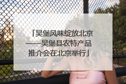 吴堡风味绽放北京——吴堡县农特产品推介会在北京举行