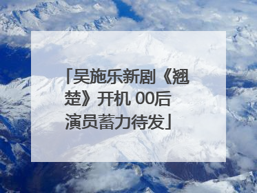 吴施乐新剧《翘楚》开机 00后演员蓄力待发