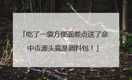 吃了一袋方便面差点送了命 中毒源头竟是调料包！