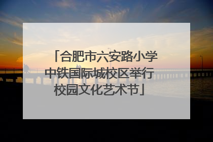 合肥市六安路小学中铁国际城校区举行校园文化艺术节