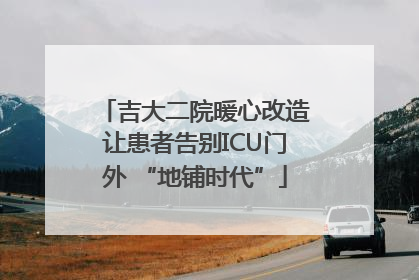 吉大二院暖心改造让患者告别ICU门外 “地铺时代”