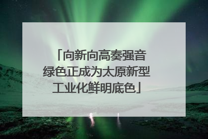 向新向高奏强音 绿色正成为太原新型工业化鲜明底色