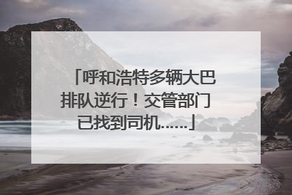 呼和浩特多辆大巴排队逆行！交管部门已找到司机……