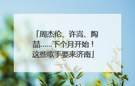 周杰伦、许嵩、陶喆……下个月开始！这些歌手要来济南