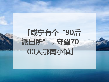 咸宁有个“90后派出所”，守望7000人鄂南小镇