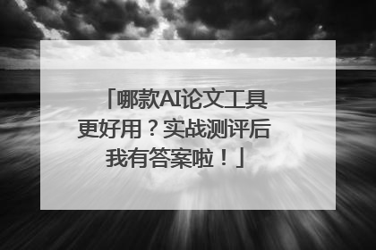 哪款AI论文工具更好用？实战测评后我有答案啦！