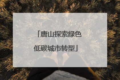 唐山探索绿色低碳城市转型