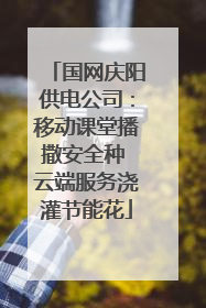 国网庆阳供电公司：移动课堂播撒安全种 云端服务浇灌节能花