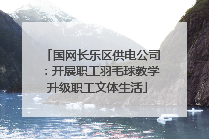 国网长乐区供电公司：开展职工羽毛球教学升级职工文体生活