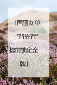 国羽女单“背靠背”提前锁定金牌