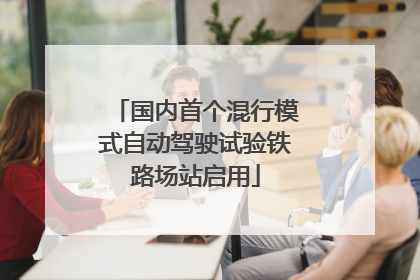 国内首个混行模式自动驾驶试验铁路场站启用